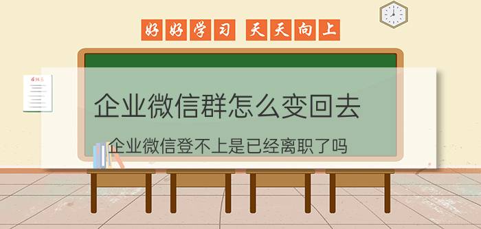 企业微信群怎么变回去 企业微信登不上是已经离职了吗？